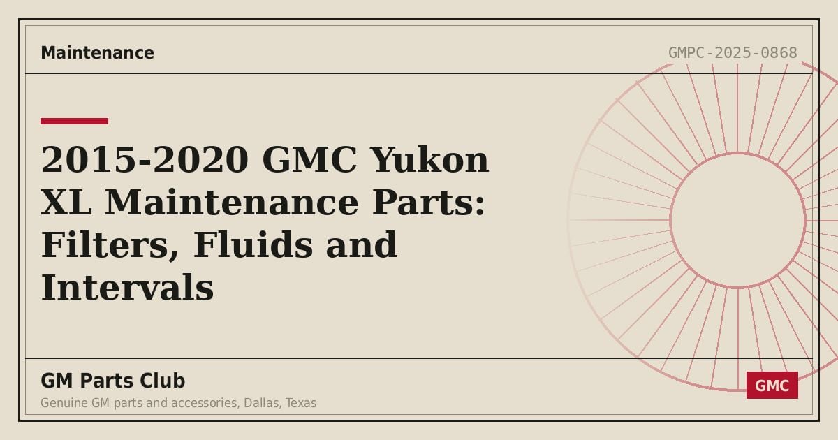 2015-2020 GMC Yukon XL Maintenance Parts: Filters, Fluids and Intervals - GM Parts Club