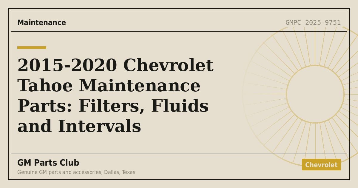 2015-2020 Chevrolet Tahoe Maintenance Parts: Filters, Fluids and Intervals - GM Parts Club