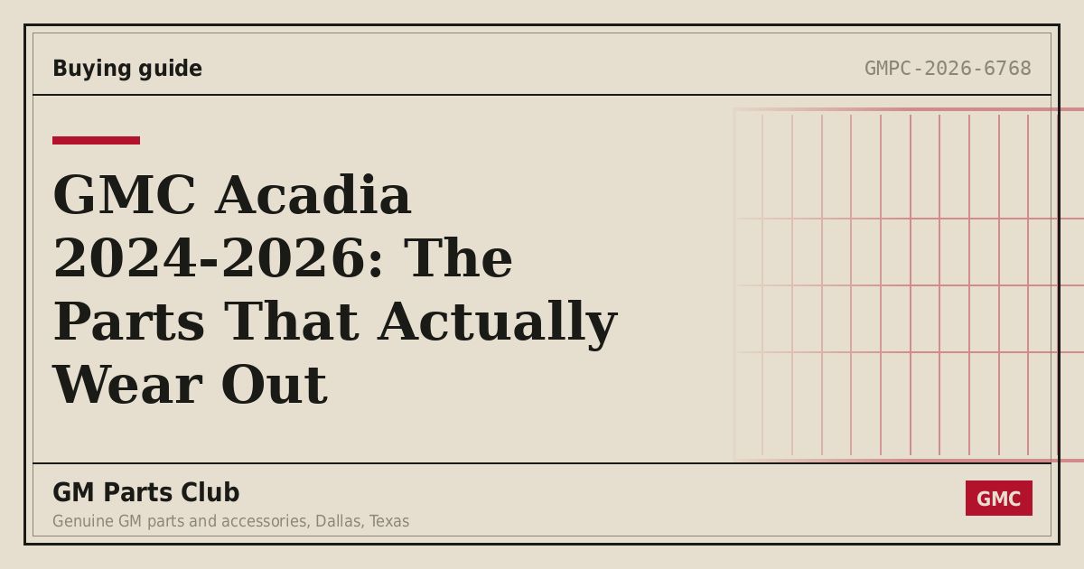 GMC Acadia 2024-2026: The Parts That Actually Wear Out - GM Parts Club
