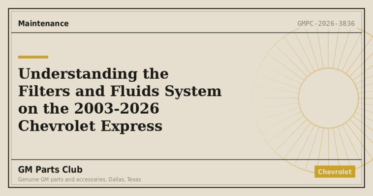 Understanding the Filters and Fluids System on the 2003-2026 Chevrolet Express - GM Parts Club