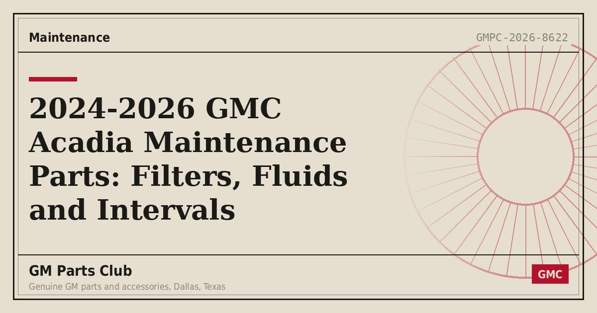 2024-2026 GMC Acadia Maintenance Parts: Filters, Fluids and Intervals - GM Parts Club