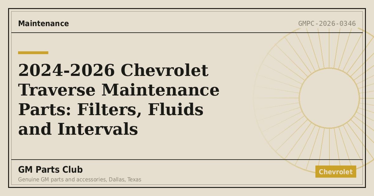 2024-2026 Chevrolet Traverse Maintenance Parts: Filters, Fluids and Intervals - GM Parts Club